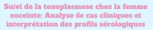 Atelier  « Suivi de la toxoplasmose chez la femme enceinte : Analyse de cas cliniques et interprétation des profils sérologiques »
